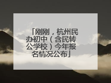 刚刚，杭州民办初中（含民转公学校）今年报名情况公布