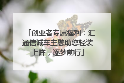 创业者专属福利：汇通信诚车主融助您轻装上阵，逐梦前行