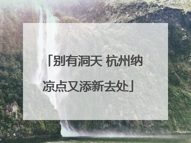 别有洞天 杭州纳凉点又添新去处