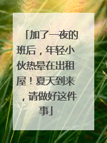 加了一夜的班后，年轻小伙热晕在出租屋！夏天到来，请做好这件事