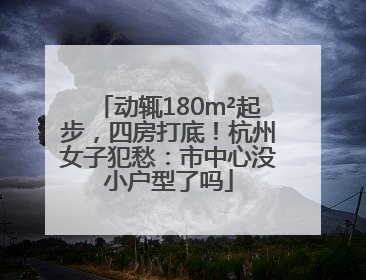 动辄180m²起步，四房打底！杭州女子犯愁：市中心没小户型了吗