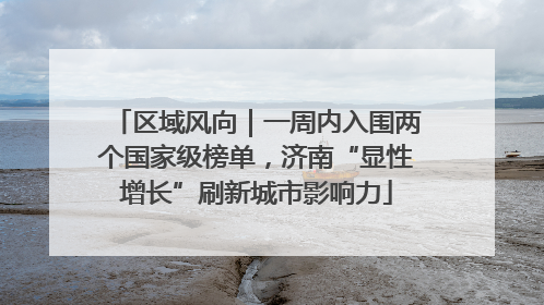 区域风向｜一周内入围两个国家级榜单，济南“显性增长”刷新城市影响力
