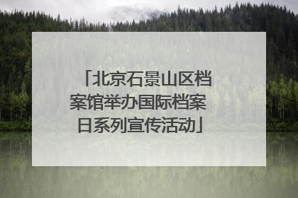 北京石景山区档案馆举办国际档案日系列宣传活动