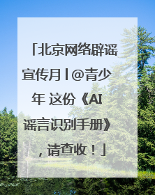 北京网络辟谣宣传月│@青少年 这份《AI谣言识别手册》，请查收！