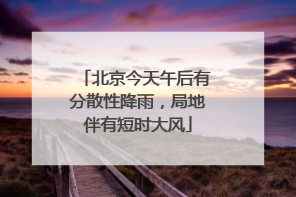 北京今天午后有分散性降雨，局地伴有短时大风