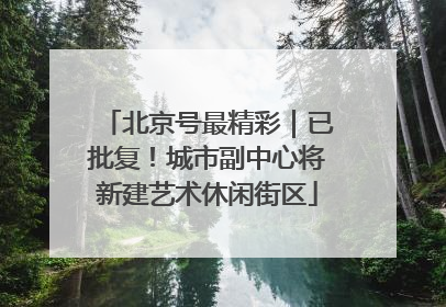 北京号最精彩｜已批复！城市副中心将新建艺术休闲街区