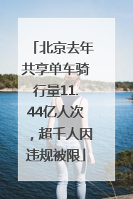 北京去年共享单车骑行量11.44亿人次，超千人因违规被限