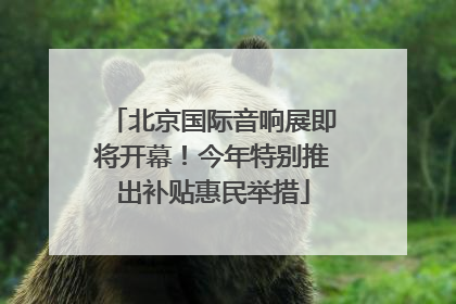 北京国际音响展即将开幕！今年特别推出补贴惠民举措