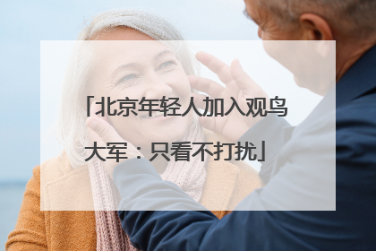 北京年轻人加入观鸟大军：只看不打扰