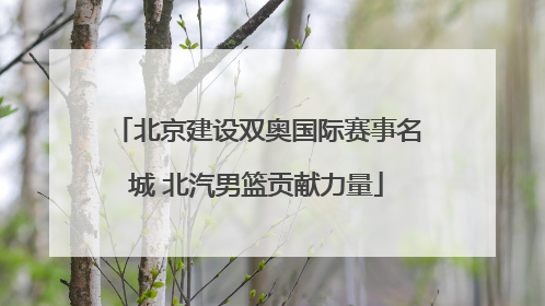 北京建设双奥国际赛事名城 北汽男篮贡献力量
