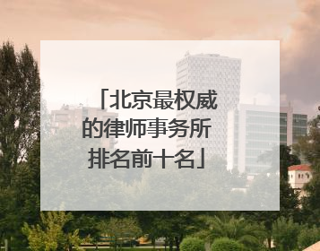 北京最权威的律师事务所排名前十名