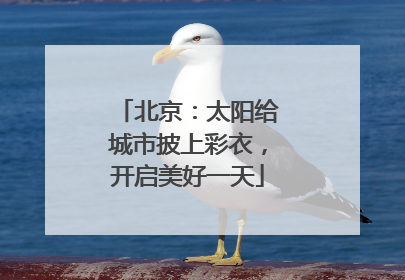 北京：太阳给城市披上彩衣，开启美好一天