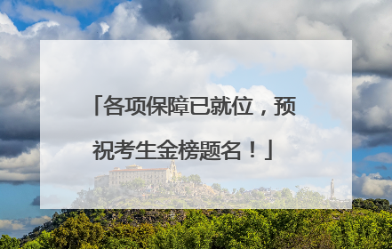 各项保障已就位，预祝考生金榜题名！