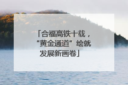 合福高铁十载，“黄金通道”绘就发展新画卷