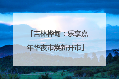 吉林桦甸：乐享嘉年华夜市焕新开市