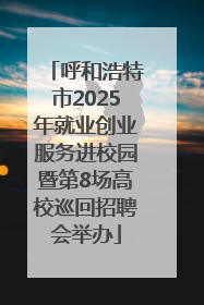 呼和浩特市2025年就业创业服务进校园暨第8场高校巡回招聘会举办