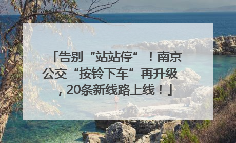 告别“站站停”！南京公交“按铃下车”再升级，20条新线路上线！
