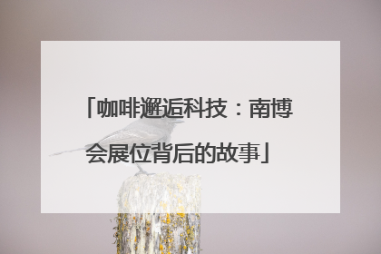 咖啡邂逅科技：南博会展位背后的故事
