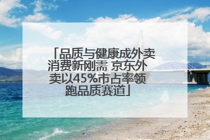 品质与健康成外卖消费新刚需 京东外卖以45%市占率领跑品质赛道