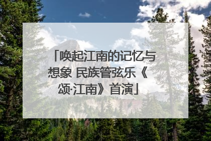 唤起江南的记忆与想象 民族管弦乐《颂·江南》首演