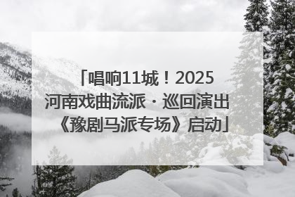 唱响11城！2025河南戏曲流派・巡回演出《豫剧马派专场》启动