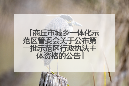 商丘市城乡一体化示范区管委会关于公布第一批示范区行政执法主体资格的公告