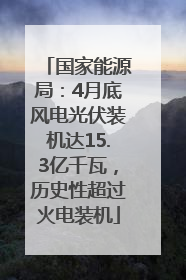 国家能源局：4月底风电光伏装机达15.3亿千瓦，历史性超过火电装机