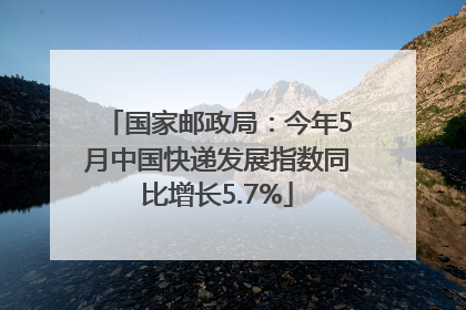国家邮政局：今年5月中国快递发展指数同比增长5.7%
