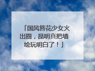 国风簪花少女火出圈，昆明真把墙绘玩明白了！