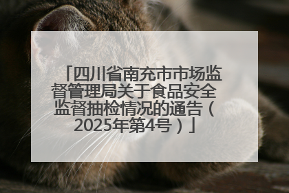 四川省南充市市场监督管理局关于食品安全监督抽检情况的通告（2025年第4号）