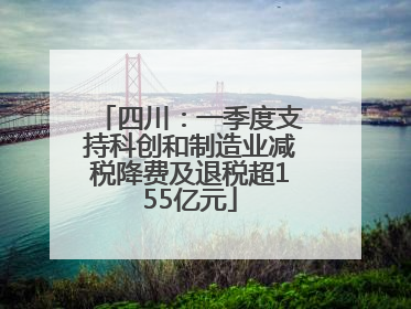 四川：一季度支持科创和制造业减税降费及退税超155亿元