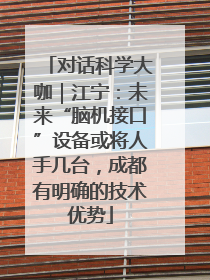 对话科学大咖｜江宁：未来“脑机接口”设备或将人手几台，成都有明确的技术优势