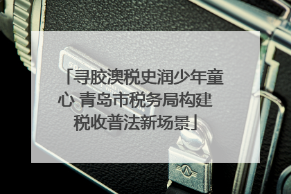 寻胶澳税史润少年童心 青岛市税务局构建税收普法新场景