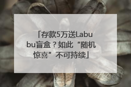 存款5万送Labubu盲盒？如此“随机惊喜”不可持续