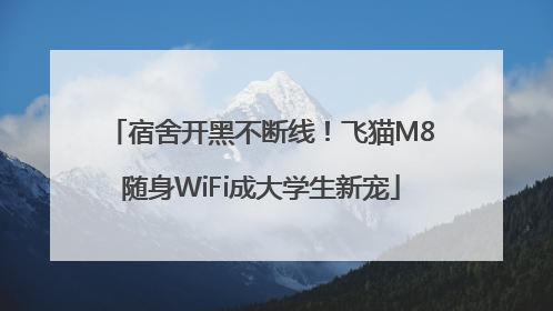 宿舍开黑不断线！飞猫M8随身WiFi成大学生新宠