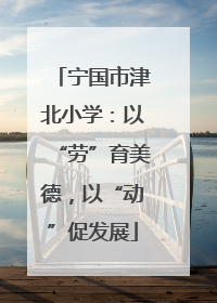 宁国市津北小学：以“劳”育美德，以“动”促发展