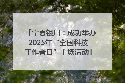宁夏银川：成功举办2025年“全国科技工作者日”主场活动