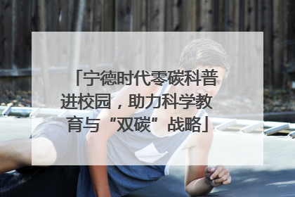 宁德时代零碳科普进校园，助力科学教育与“双碳”战略