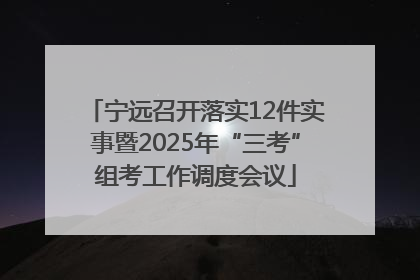 宁远召开落实12件实事暨2025年“三考”组考工作调度会议