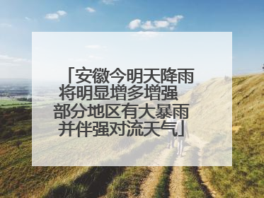 安徽今明天降雨将明显增多增强 部分地区有大暴雨并伴强对流天气