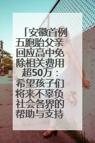 安徽首例五胞胎父亲回应高中免除相关费用超50万：希望孩子们将来不辜负社会各界的帮助与支持