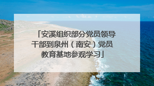 安溪组织部分党员领导干部到泉州（南安）党员教育基地参观学习