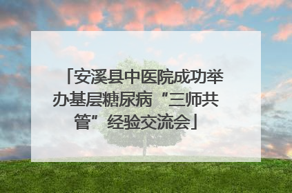 安溪县中医院成功举办基层糖尿病“三师共管”经验交流会