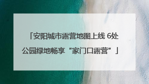 安阳城市露营地图上线 6处公园绿地畅享“家门口露营”