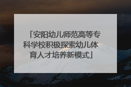 安阳幼儿师范高等专科学校积极探索幼儿体育人才培养新模式