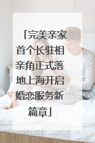完美亲家首个长驻相亲角正式落地上海开启婚恋服务新篇章