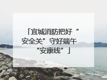 宜城消防把好“安全关”守好端午“安康线”