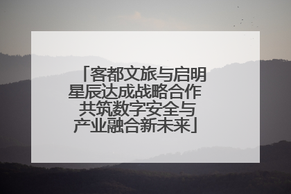 客都文旅与启明星辰达成战略合作 共筑数字安全与产业融合新未来
