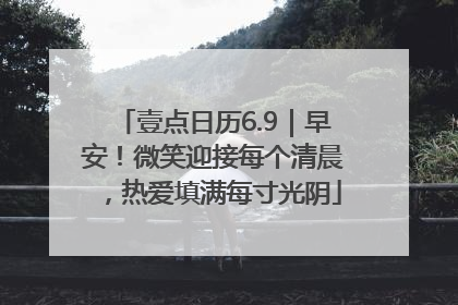 壹点日历6.9｜早安！微笑迎接每个清晨，热爱填满每寸光阴