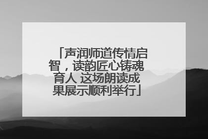 声润师道传情启智，读韵匠心铸魂育人 这场朗读成果展示顺利举行